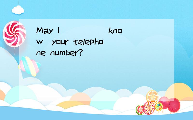 May I ____（know）your telephone number?