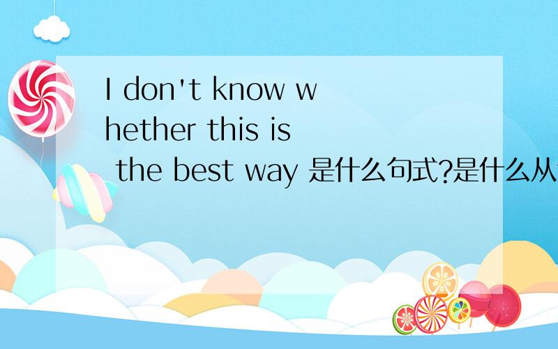 I don't know whether this is the best way 是什么句式?是什么从句?