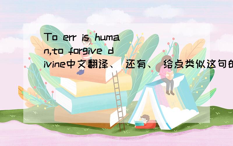 To err is human,to forgive divine中文翻译、 还有、 给点类似这句的有关神的谚语、 无限追分、