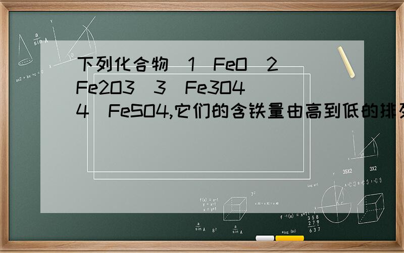 下列化合物（1）FeO（2）Fe2O3（3）Fe3O4（4）FeSO4,它们的含铁量由高到低的排列顺序正确的是（详细）