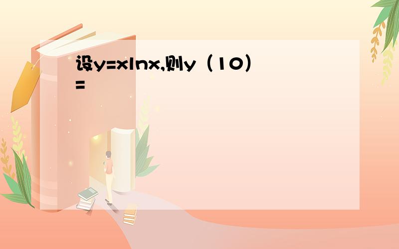 设y=xlnx,则y（10）=