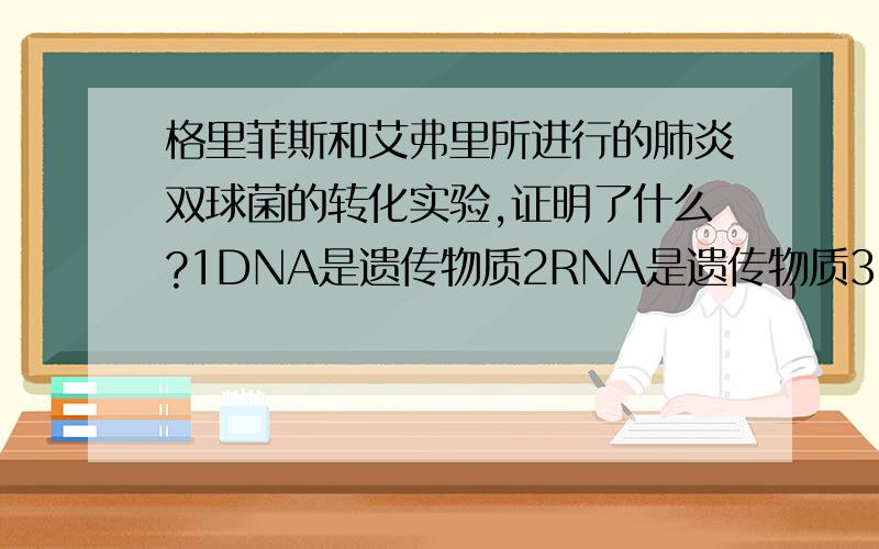 格里菲斯和艾弗里所进行的肺炎双球菌的转化实验,证明了什么?1DNA是遗传物质2RNA是遗传物质3DNA是主要的遗传物质4蛋白质不是遗传物质5糖类不是遗传物质6zDNA能产生可遗传的变异