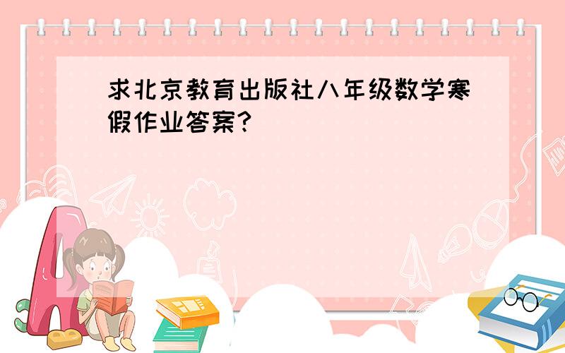 求北京教育出版社八年级数学寒假作业答案?