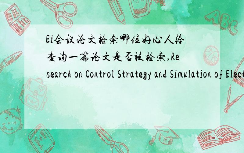 Ei会议论文检索哪位好心人给查询一篇论文是否被检索,Research on Control Strategy and Simulation of Electric Power Steering System for Electric Power Bus,首作者：Chongxia Xu.已经出版,去年12月的会议.