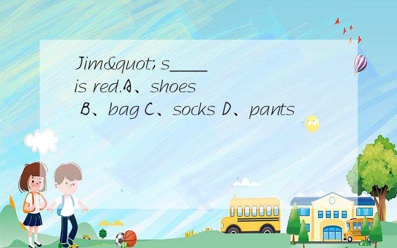 Jim"s____is red.A、shoes B、bag C、socks D、pants