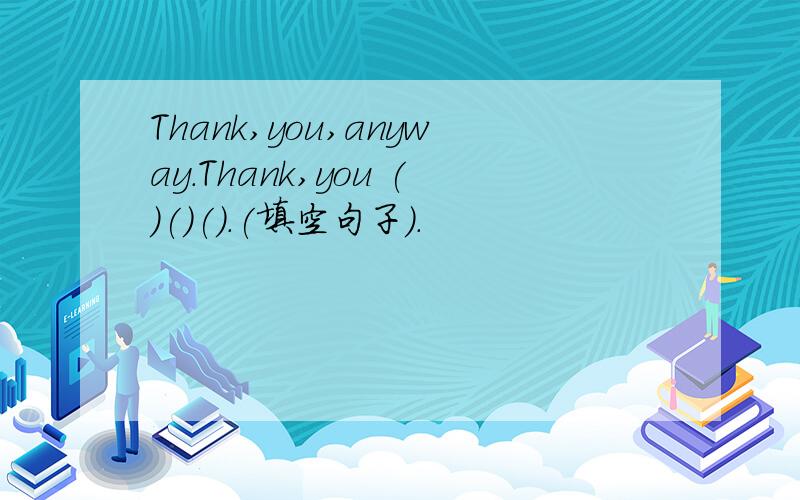 Thank,you,anyway.Thank,you ()()().(填空句子).