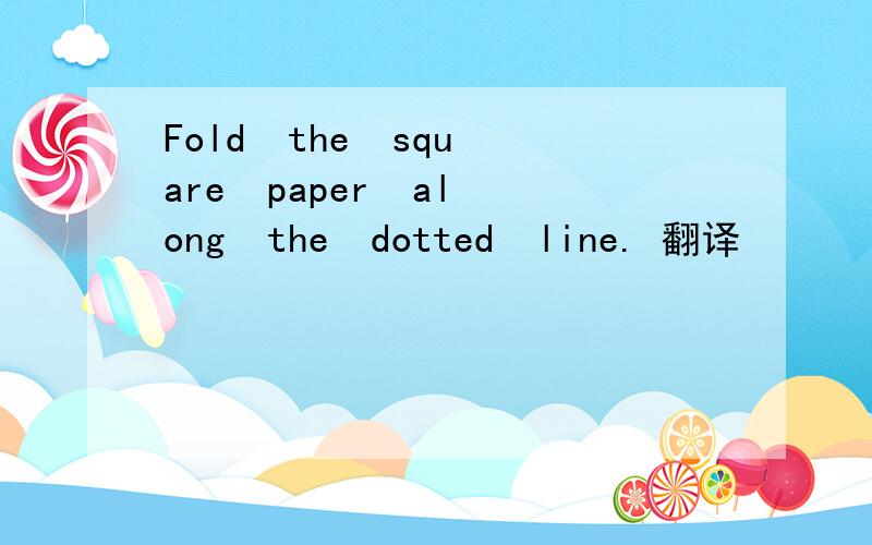 Fold  the  square  paper  along  the  dotted  line. 翻译