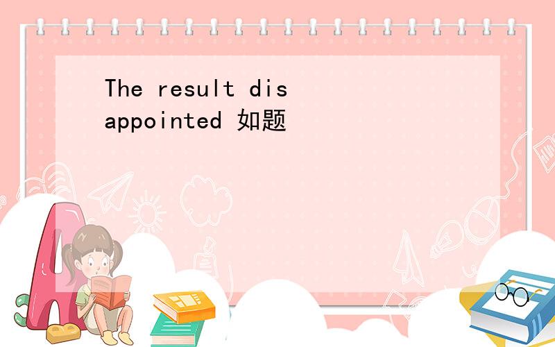 The result disappointed 如题