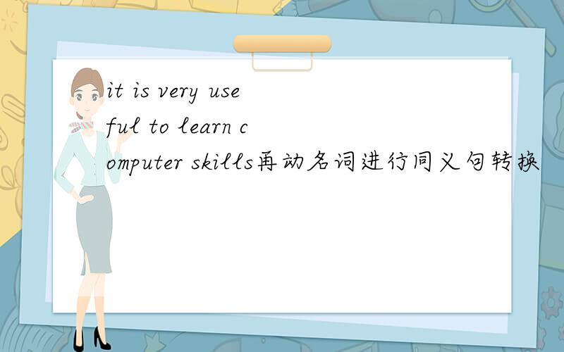 it is very useful to learn computer skills再动名词进行同义句转换
