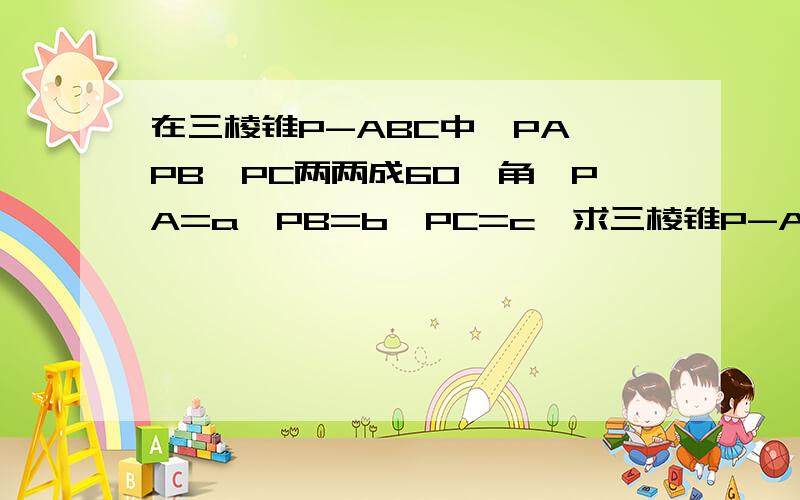 在三棱锥P-ABC中,PA、PB、PC两两成60°角,PA=a,PB=b,PC=c,求三棱锥P-ABC的体积.