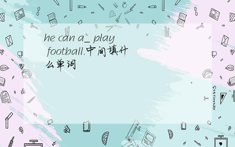 he can a_ play football.中间填什么单词
