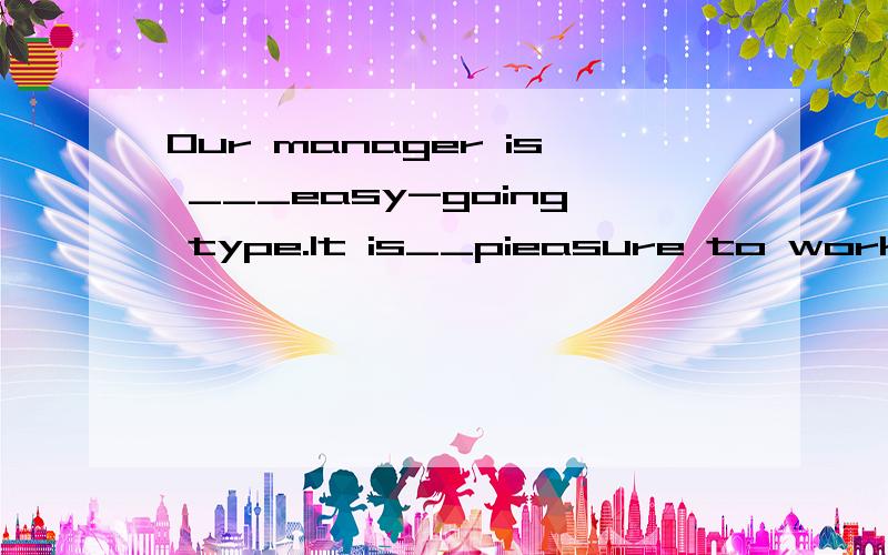 Our manager is ___easy-going type.It is__pieasure to work with him.A.the,a B./,a