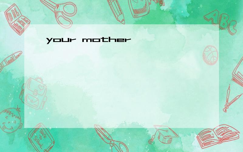 your mother