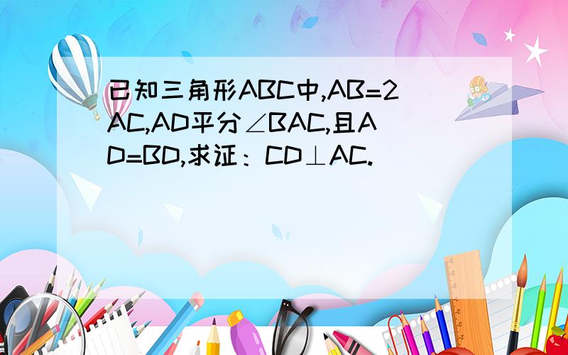 已知三角形ABC中,AB=2AC,AD平分∠BAC,且AD=BD,求证：CD⊥AC.
