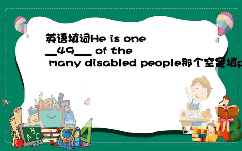 英语填词He is one __49___ of the many disabled people那个空是填people 还是person
