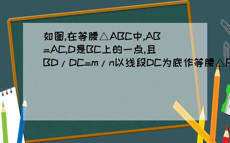 如图,在等腰△ABC中,AB=AC,D是BC上的一点,且BD/DC=m/n以线段DC为底作等腰△PCD点P在BA的延长线上 PA/AB?