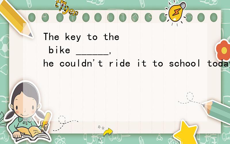 The key to the bike ______, he couldn't ride it to school today. A.lost B.having been lost现在分词完成式被动语态与过去分词有什么区别,例如这题,the key与lose之间为逻辑上的被动关系,因此直接用过去分词lost不