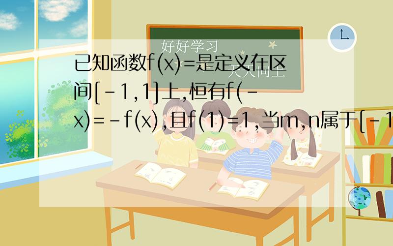 已知函数f(x)=是定义在区间[-1,1]上,恒有f(-x)=-f(x),且f(1)=1,当m,n属于[-1,1],m+n≠0时,都有f(m)+f(n)/m+n>0判断f(x)单调性 并证明
