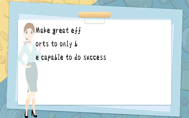 Make great efforts to only be capable to do success