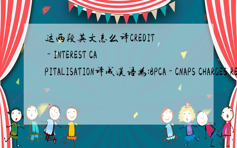 这两段英文怎么译CREDIT - INTEREST CAPITALISATION译成汉语为:BPCA - CNAPS CHARGES REBATE译成汉语为: