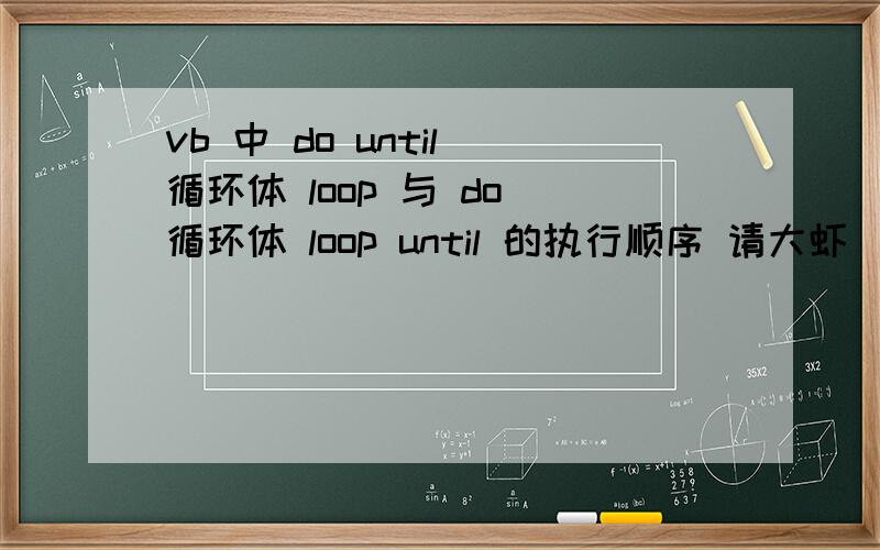vb 中 do until 循环体 loop 与 do 循环体 loop until 的执行顺序 请大虾