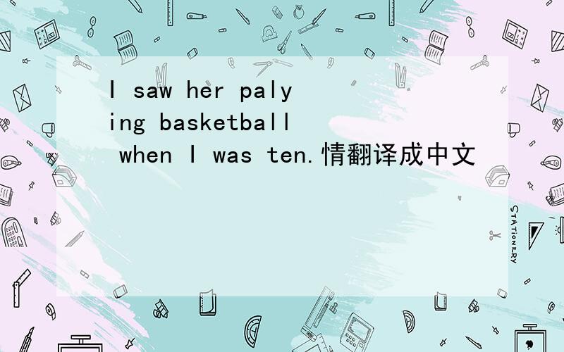 I saw her palying basketball when I was ten.情翻译成中文