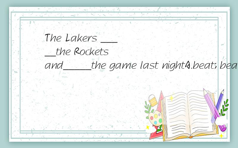 The Lakers _____the Rockets and_____the game last nightA.beat;beat B.beat ;won C.won;beat D.won;won还有一个填空题：They both study very hard(改为同义句)______ ______ ______ study very hard.