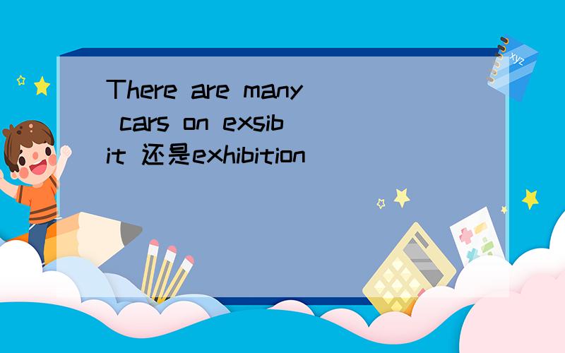 There are many cars on exsibit 还是exhibition