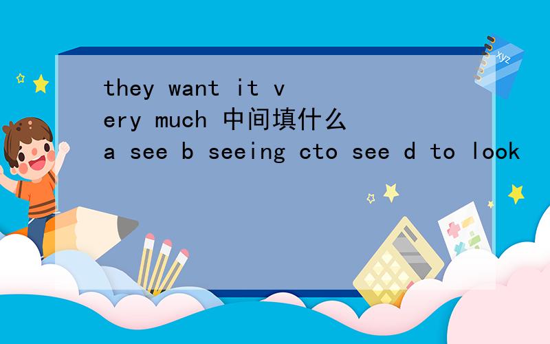 they want it very much 中间填什么a see b seeing cto see d to look