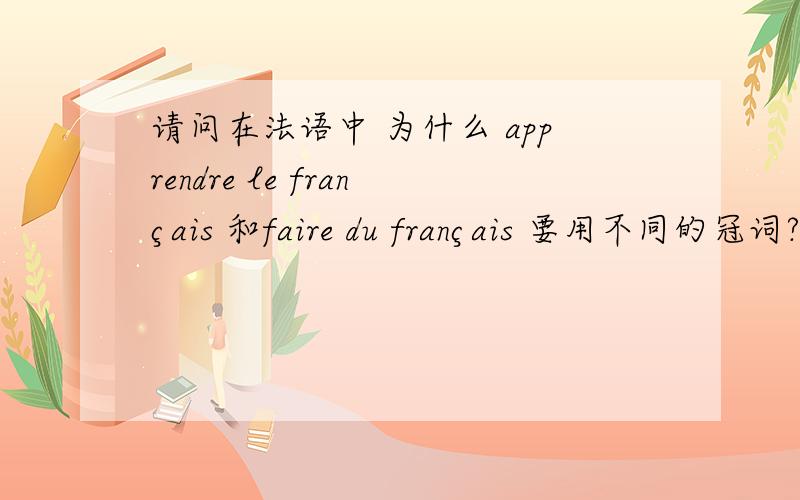 请问在法语中 为什么 apprendre le français 和faire du français 要用不同的冠词?