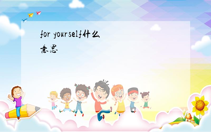 for yourself什么意思