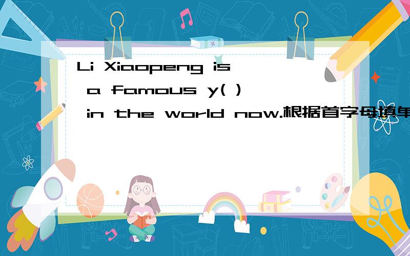Li Xiaopeng is a famous y( ) in the world now.根据首字母填单词