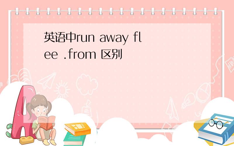 英语中run away flee .from 区别