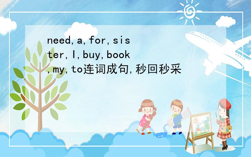 need,a,for,sister,I,buy,book,my,to连词成句,秒回秒采