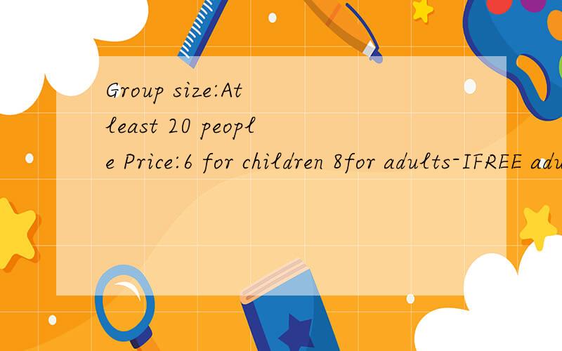 Group size:At least 20 people Price:6 for children 8for adults-IFREE adult every 20 paying childrenI发3 teachers and 40 students visit the park,they shouid pay _________.A.240 B.264 C.248 D.320