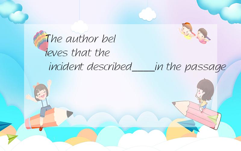 The author believes that the incident described____in the passage