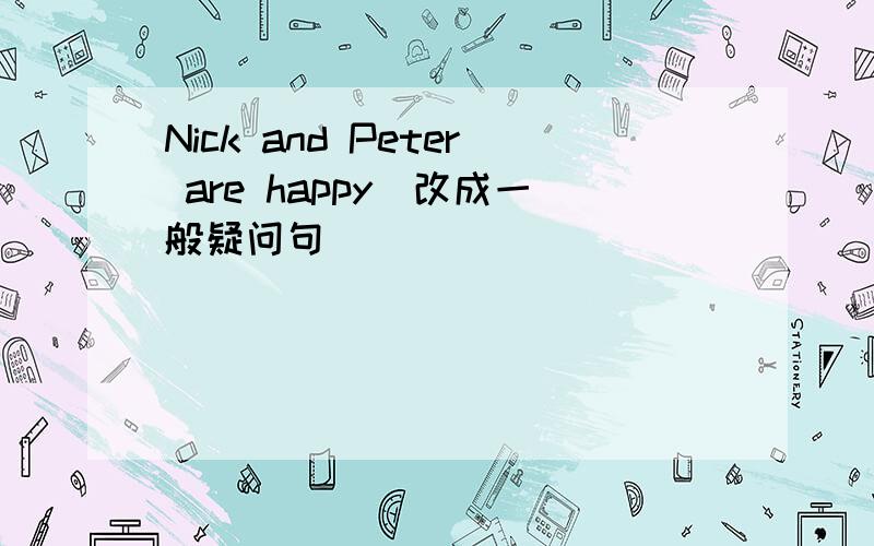 Nick and Peter are happy(改成一般疑问句）
