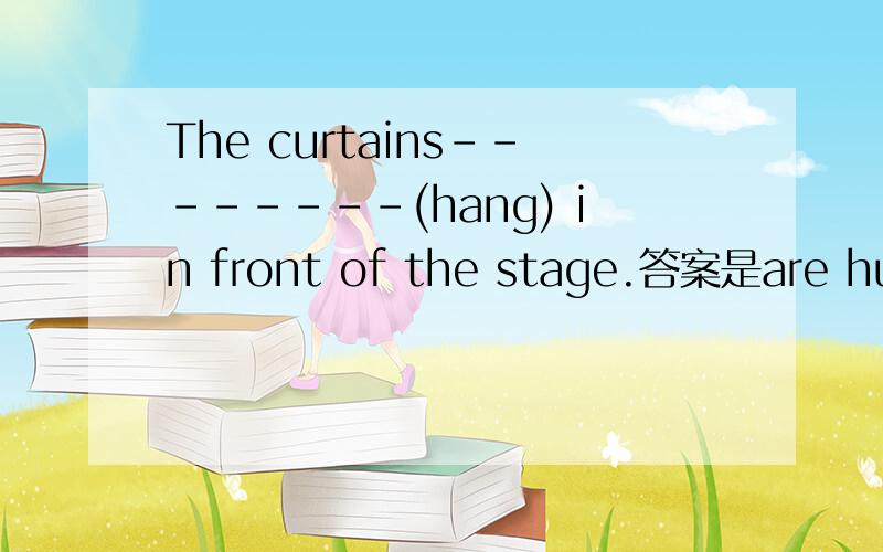 The curtains--------(hang) in front of the stage.答案是are hung,为什么不是are hanging呢