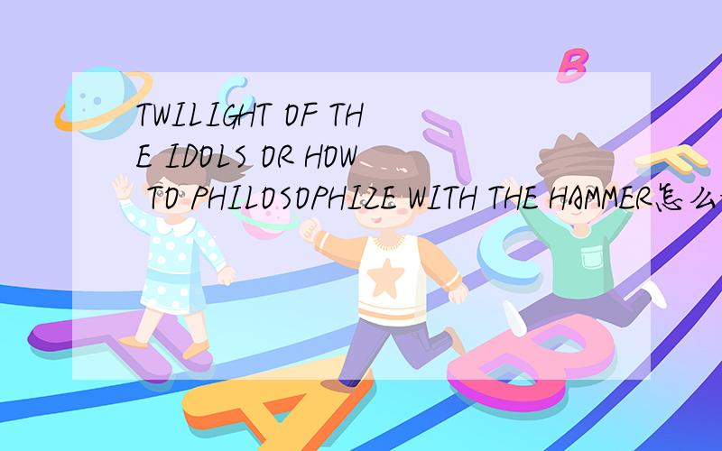 TWILIGHT OF THE IDOLS OR HOW TO PHILOSOPHIZE WITH THE HAMMER怎么样