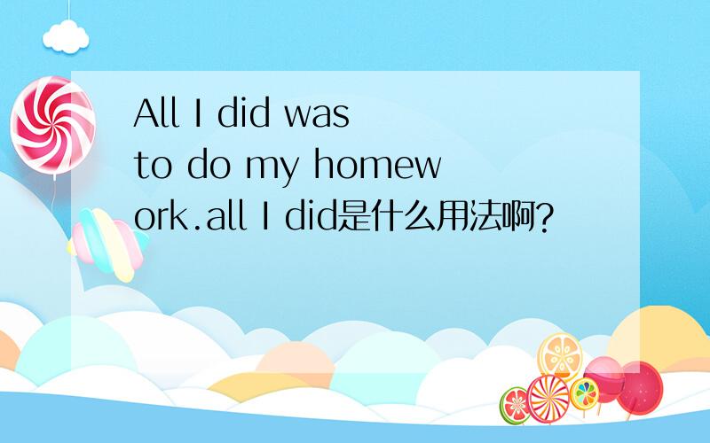 All I did was to do my homework.all I did是什么用法啊?