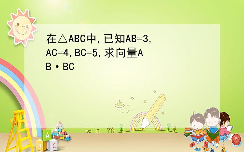 在△ABC中,已知AB=3,AC=4,BC=5,求向量AB·BC