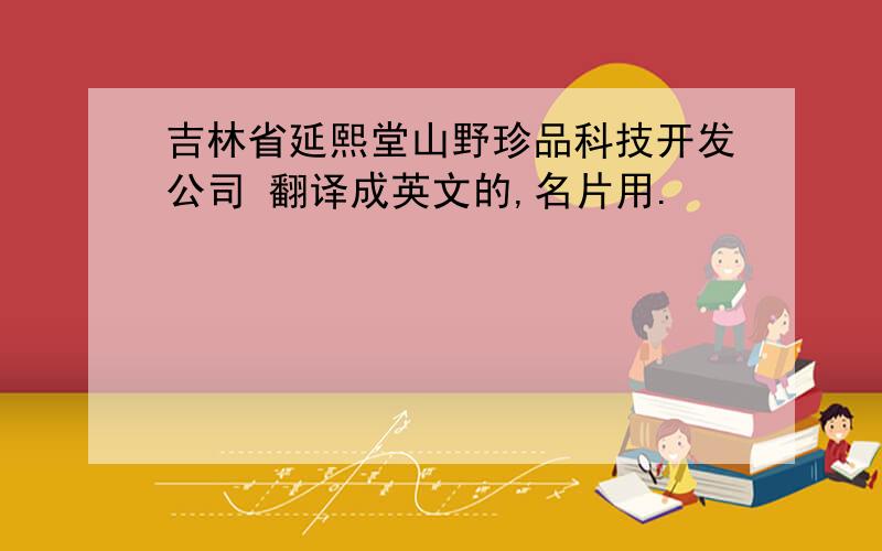 吉林省延熙堂山野珍品科技开发公司 翻译成英文的,名片用.
