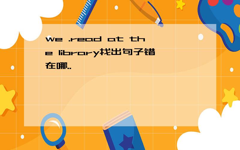 we .read at the library找出句子错在哪..