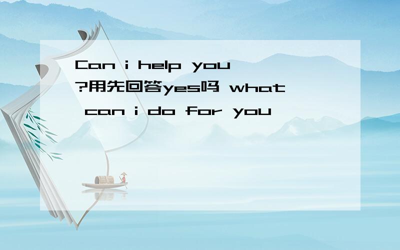 Can i help you?用先回答yes吗 what can i do for you