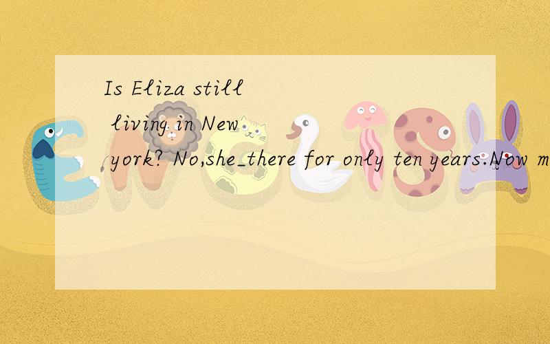 Is Eliza still living in New york? No,she_there for only ten years.Now moved