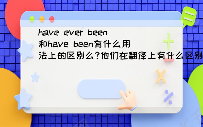 have ever been和have been有什么用法上的区别么?他们在翻译上有什么区别?