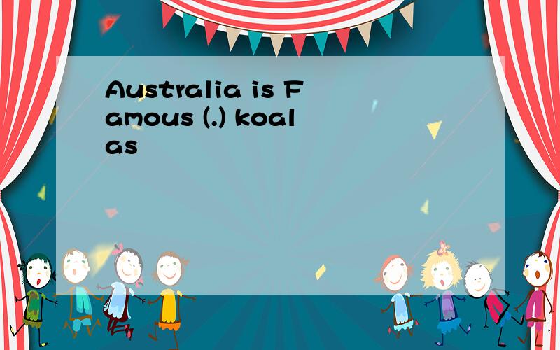 Australia is Famous (.) koalas