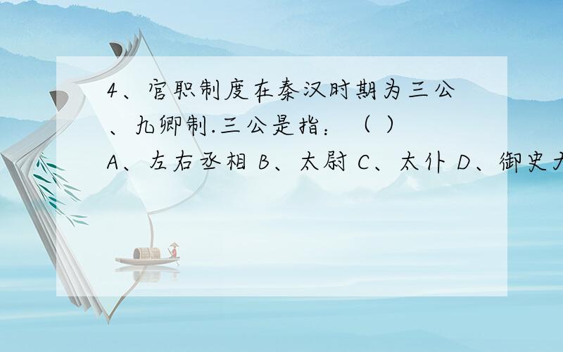4、官职制度在秦汉时期为三公、九卿制.三公是指：（ ） A、左右丞相 B、太尉 C、太仆 D、御史大夫
