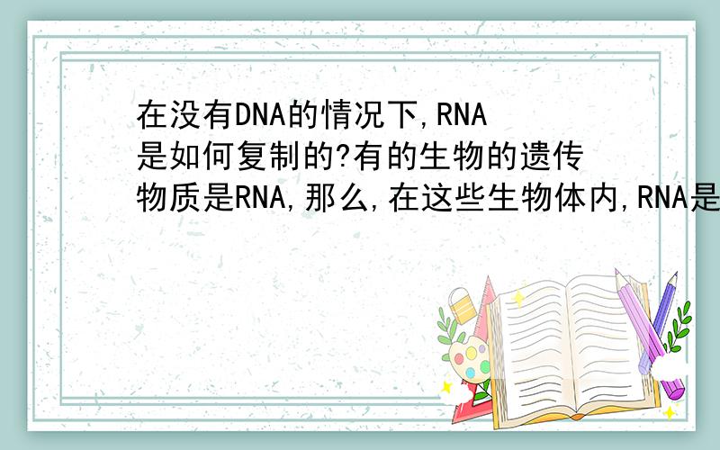 在没有DNA的情况下,RNA是如何复制的?有的生物的遗传物质是RNA,那么,在这些生物体内,RNA是如何复制的呢?
