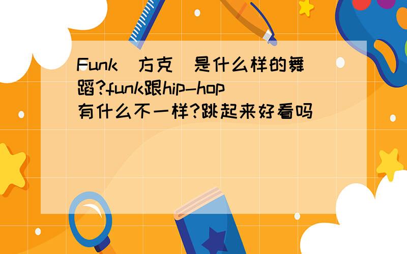 Funk(方克)是什么样的舞蹈?funk跟hip-hop有什么不一样?跳起来好看吗